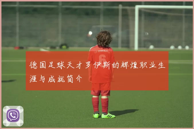 德国足球天才罗伊斯的辉煌职业生涯与成就简介