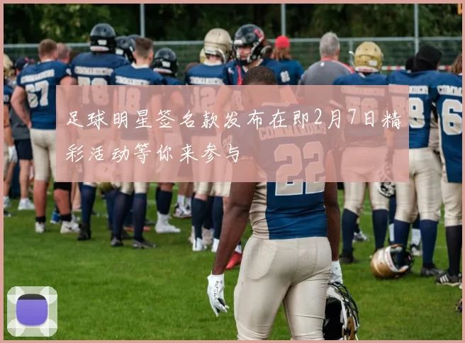 足球明星签名款发布在即2月7日精彩活动等你来参与