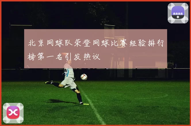 北京网球队荣登网球比赛经验排行榜第一名引发热议