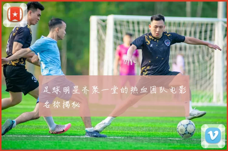 足球明星齐聚一堂的热血团队电影名称揭秘