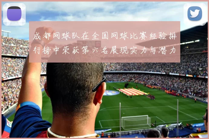 成都网球队在全国网球比赛经验排行榜中荣获第六名展现实力与潜力
