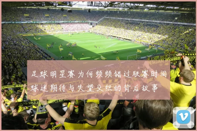 足球明星赛为何频频错过联赛时间球迷期待与失望交织的背后故事