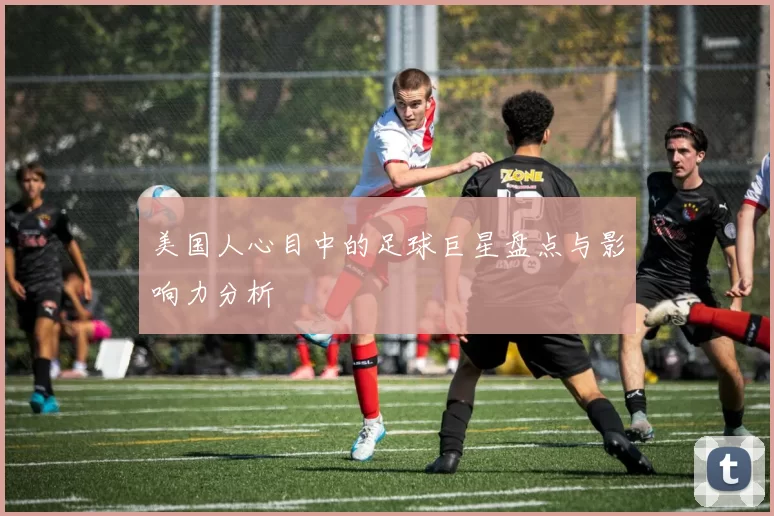美国人心目中的足球巨星盘点与影响力分析