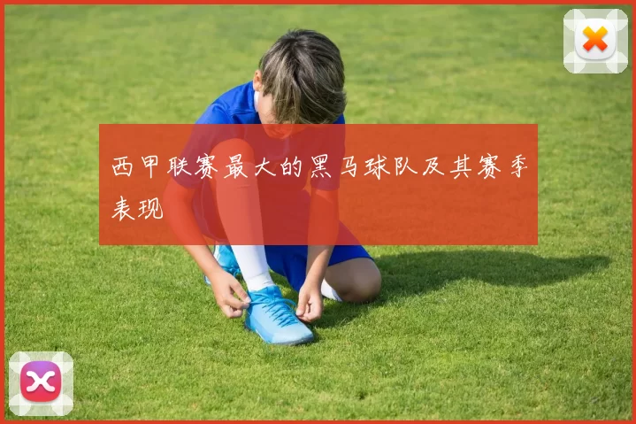 西甲联赛最大的黑马球队及其赛季表现