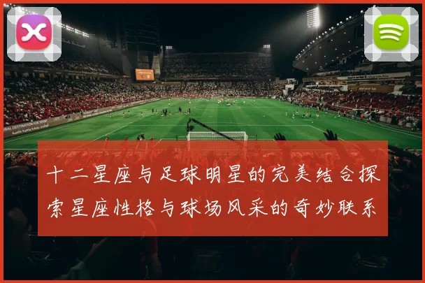 十二星座与足球明星的完美结合探索星座性格与球场风采的奇妙联系