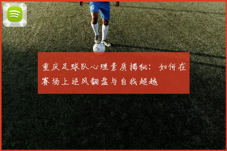 重庆足球队心理素质揭秘：如何在赛场上逆风翻盘与自我超越