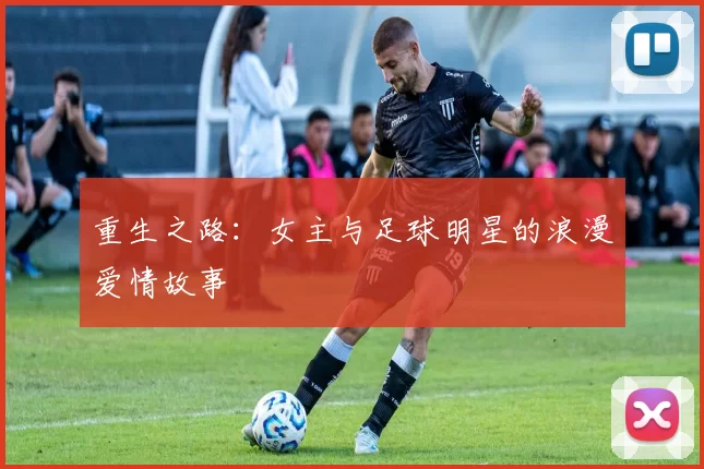 重生之路：女主与足球明星的浪漫爱情故事