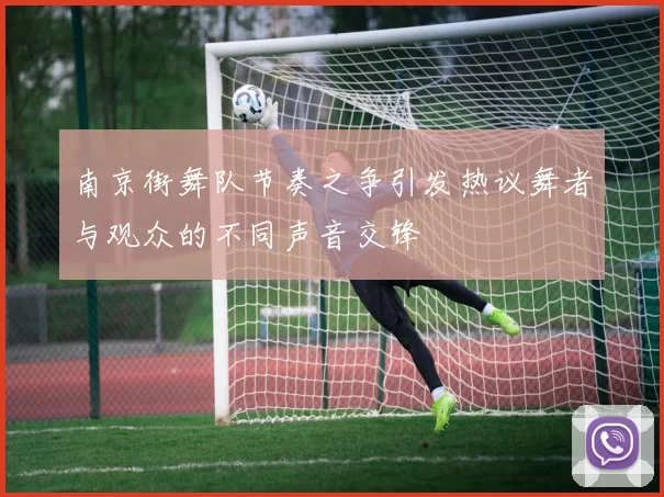 南京街舞队节奏之争引发热议舞者与观众的不同声音交锋