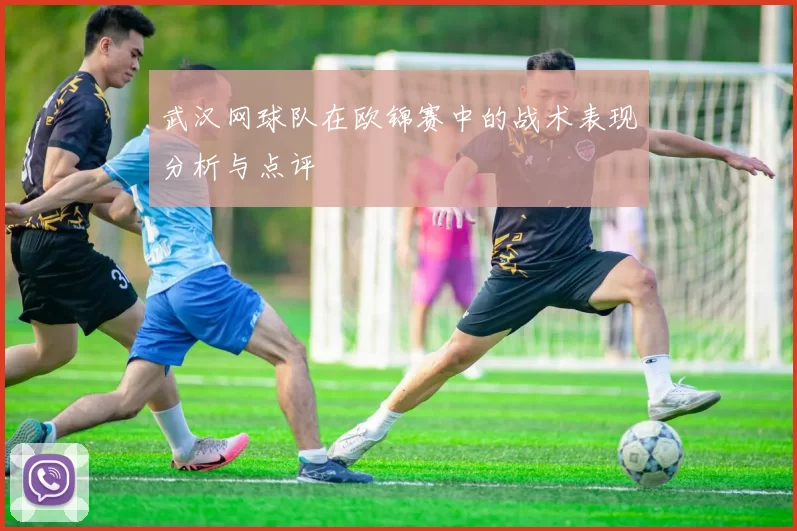 武汉网球队在欧锦赛中的战术表现分析与点评