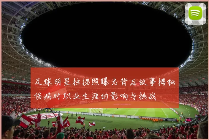 足球明星拄拐照曝光背后故事揭秘伤病对职业生涯的影响与挑战