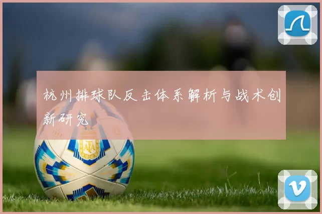 杭州排球队反击体系解析与战术创新研究