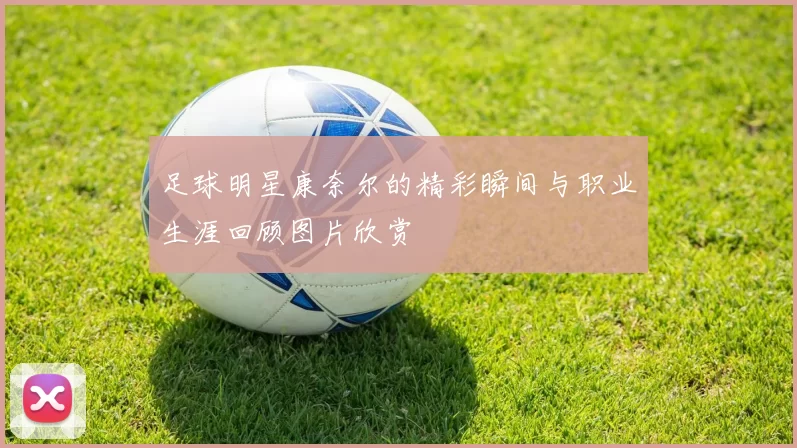 足球明星康奈尔的精彩瞬间与职业生涯回顾图片欣赏