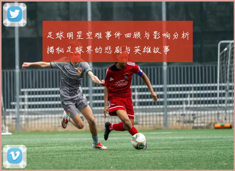 足球明星空难事件回顾与影响分析揭秘足球界的悲剧与英雄故事