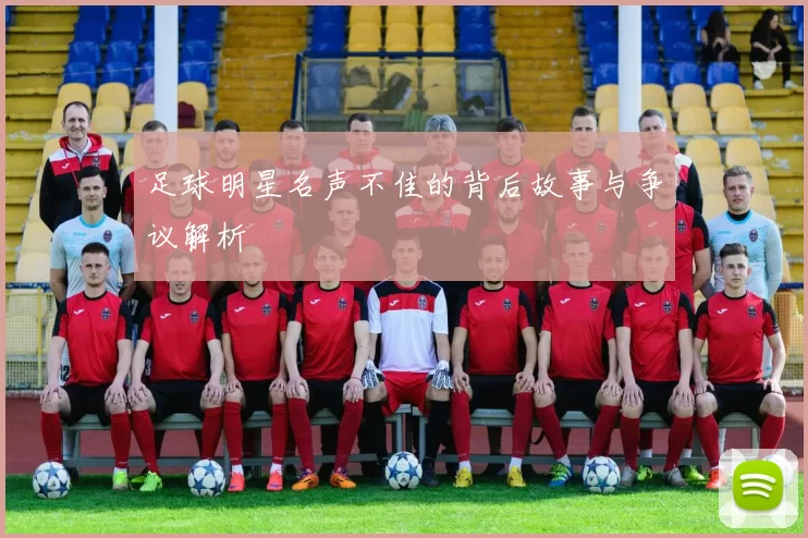 足球明星名声不佳的背后故事与争议解析