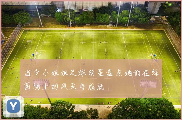当今小姐姐足球明星盘点她们在绿茵场上的风采与成就