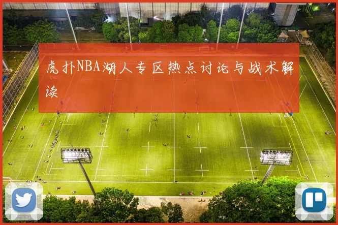 虎扑NBA湖人专区热点讨论与战术解读
