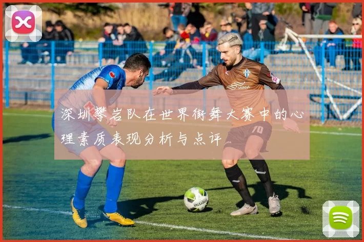 深圳攀岩队在世界街舞大赛中的心理素质表现分析与点评