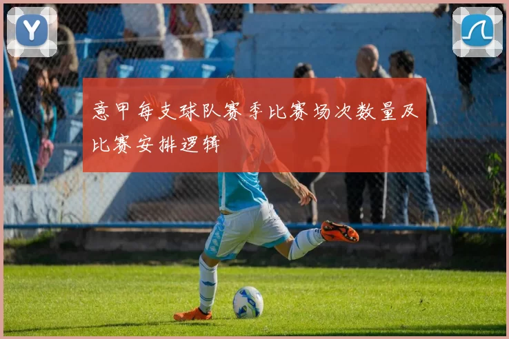 意甲每支球队赛季比赛场次数量及比赛安排逻辑