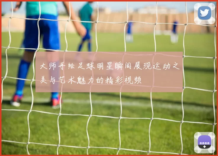 大师手绘足球明星瞬间展现运动之美与艺术魅力的精彩视频