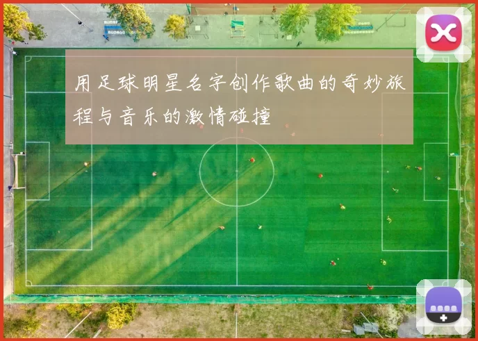 用足球明星名字创作歌曲的奇妙旅程与音乐的激情碰撞