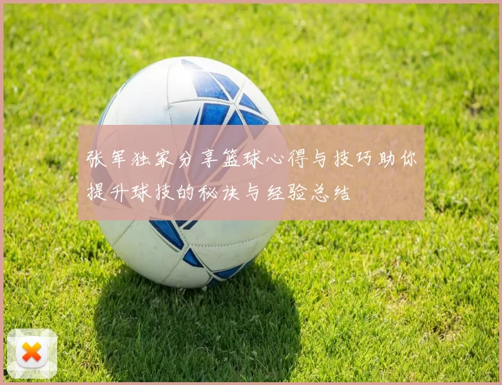 张军独家分享篮球心得与技巧助你提升球技的秘诀与经验总结