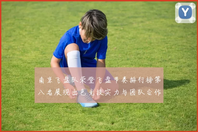 南京飞盘队荣登飞盘节奏排行榜第八名展现出色竞技实力与团队合作精神