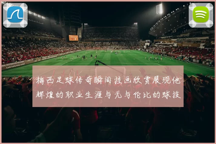 梅西足球传奇瞬间挂画欣赏展现他辉煌的职业生涯与无与伦比的球技