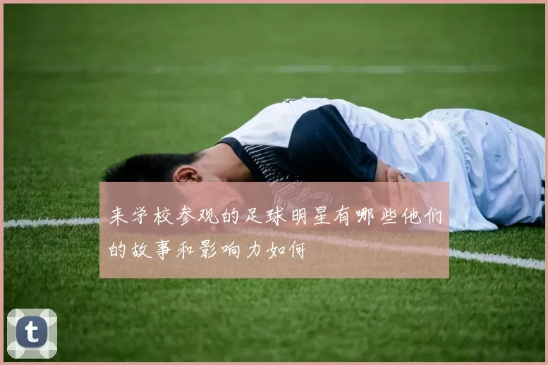来学校参观的足球明星有哪些他们的故事和影响力如何