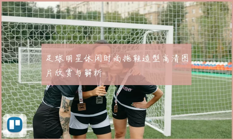足球明星休闲时尚拖鞋造型高清图片欣赏与解析