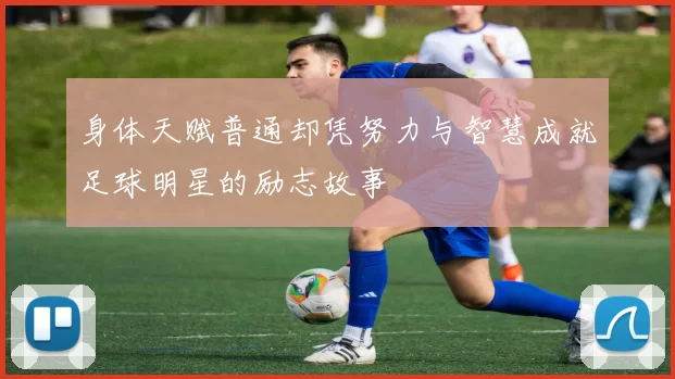 身体天赋普通却凭努力与智慧成就足球明星的励志故事
