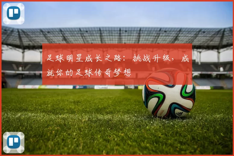 足球明星成长之路：挑战升级，成就你的足球传奇梦想