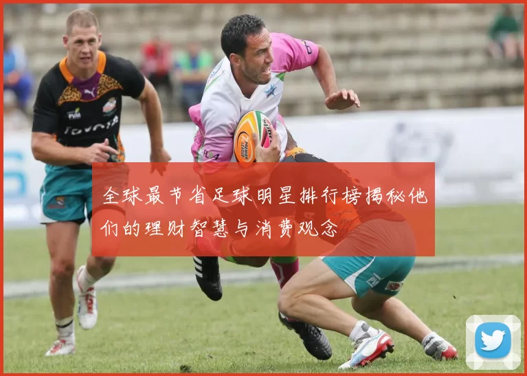 全球最节省足球明星排行榜揭秘他们的理财智慧与消费观念