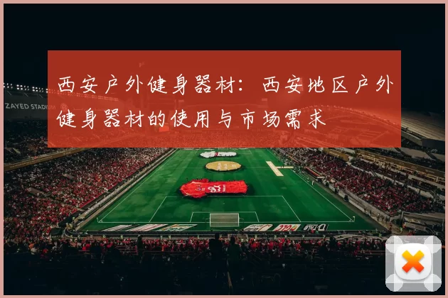 西安户外健身器材：西安地区户外健身器材的使用与市场需求