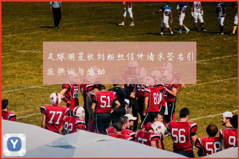足球明星收到粉丝信件请求签名引发热议与感动