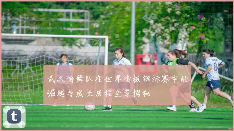 武汉街舞队在世界滑板锦标赛中的崛起与成长历程全景揭秘