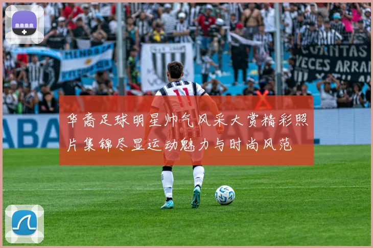 华裔足球明星帅气风采大赏精彩照片集锦尽显运动魅力与时尚风范