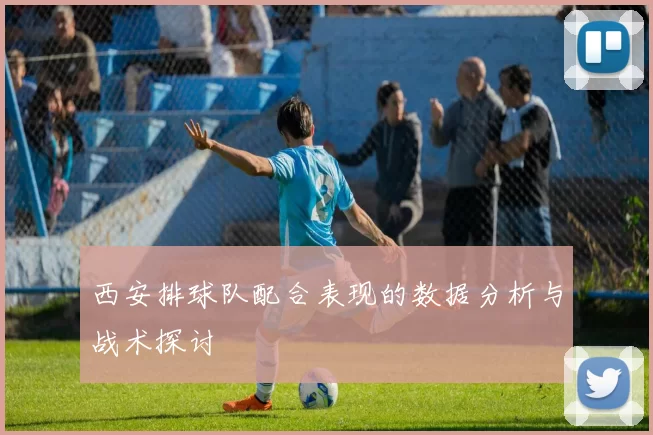 西安排球队配合表现的数据分析与战术探讨