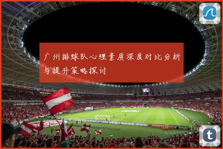 广州排球队心理素质深度对比分析与提升策略探讨