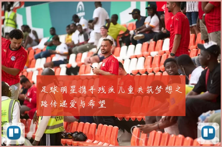 足球明星携手残疾儿童共筑梦想之路传递爱与希望