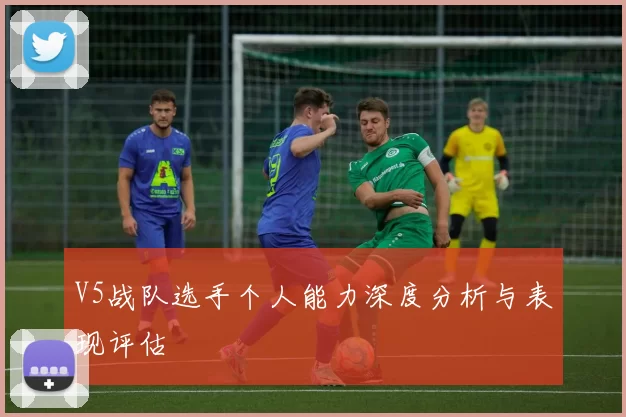 V5战队选手个人能力深度分析与表现评估