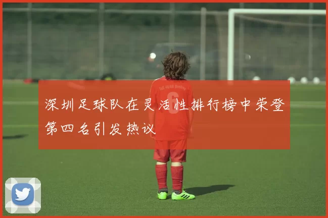 深圳足球队在灵活性排行榜中荣登第四名引发热议