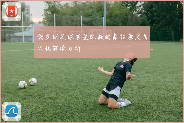 俄罗斯足球明星队徽的象征意义与文化解读分析