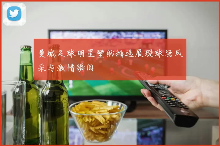 曼城足球明星壁纸精选展现球场风采与激情瞬间