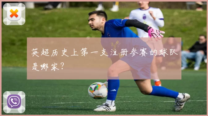 英超历史上第一支注册参赛的球队是哪家？