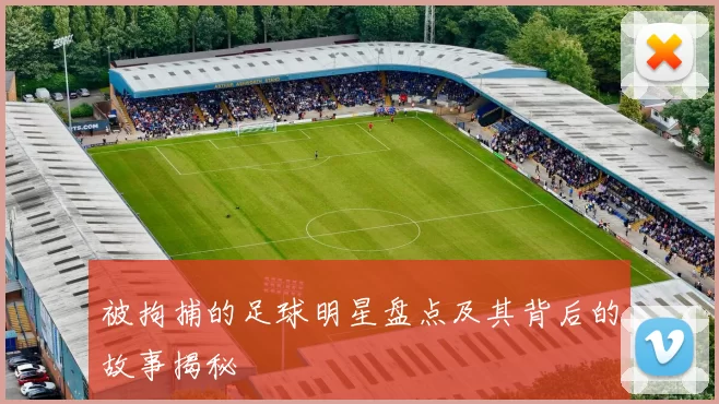 被拘捕的足球明星盘点及其背后的故事揭秘