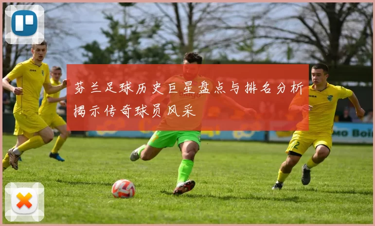芬兰足球历史巨星盘点与排名分析揭示传奇球员风采