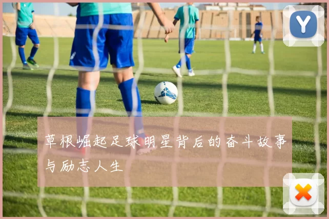 草根崛起足球明星背后的奋斗故事与励志人生