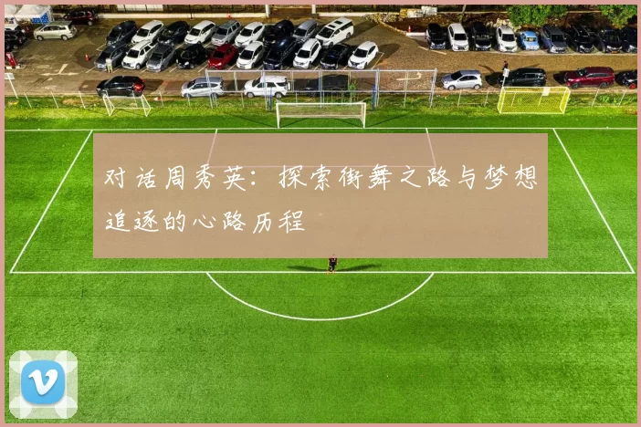 对话周秀英：探索街舞之路与梦想追逐的心路历程