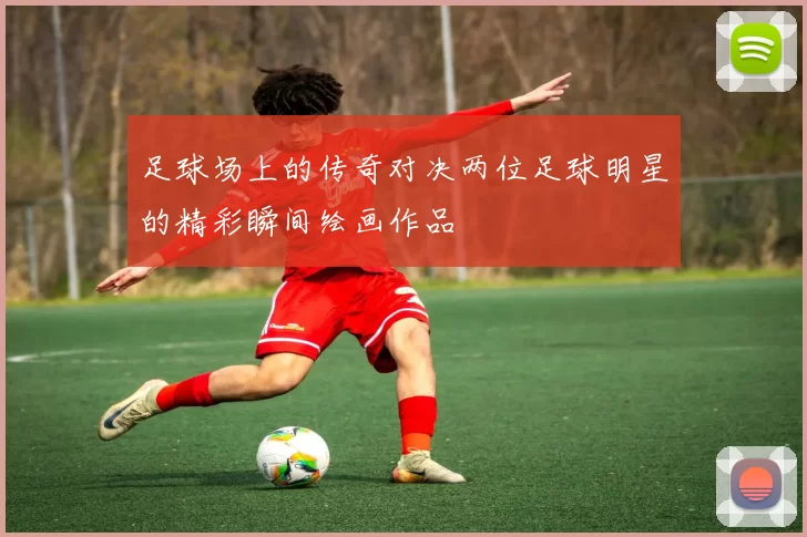 足球场上的传奇对决两位足球明星的精彩瞬间绘画作品