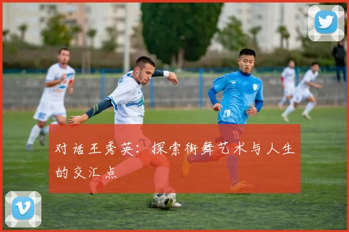 对话王秀英：探索街舞艺术与人生的交汇点